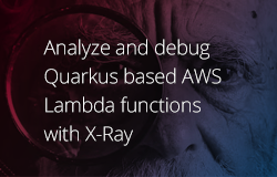 Analyze and debug Quarkus based AWS Lambda functions with X-Ray article