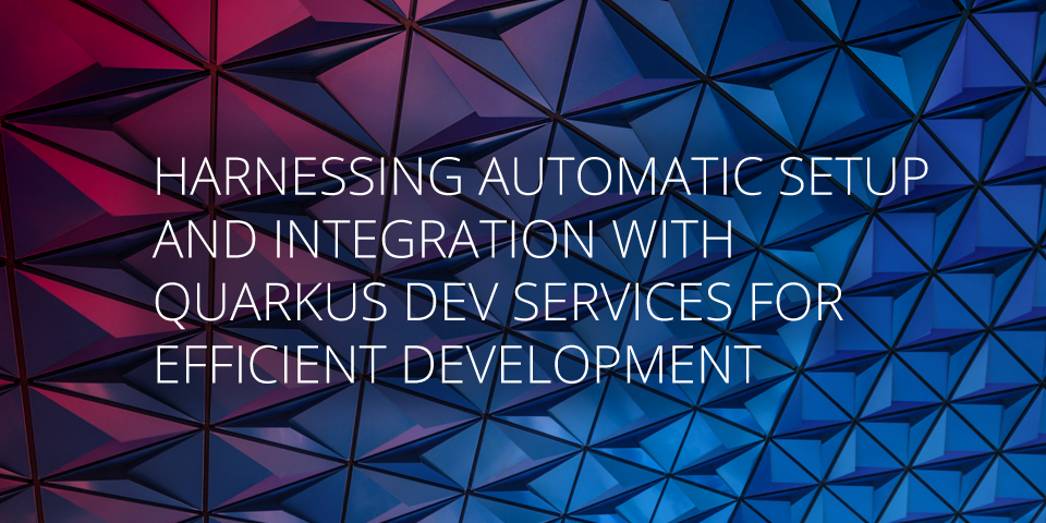 Harnessing Automatic Setup and Integration with Quarkus Dev Services for Efficient Development